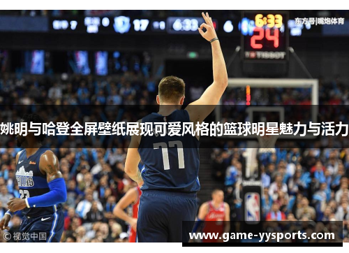 姚明与哈登全屏壁纸展现可爱风格的篮球明星魅力与活力