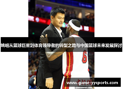 姚明从篮球巨星到体育领导者的转型之路与中国篮球未来发展探讨