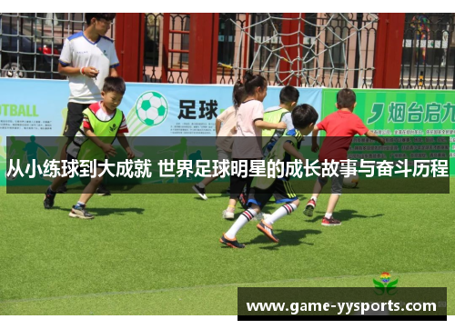 从小练球到大成就 世界足球明星的成长故事与奋斗历程