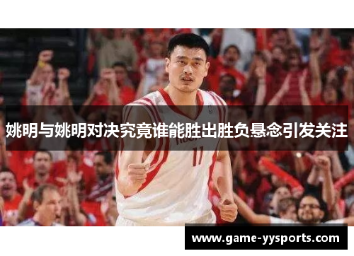 姚明与姚明对决究竟谁能胜出胜负悬念引发关注