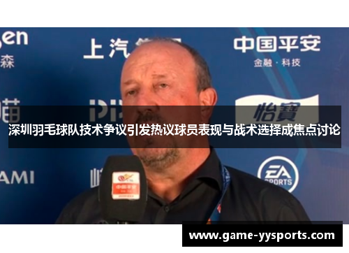 深圳羽毛球队技术争议引发热议球员表现与战术选择成焦点讨论
