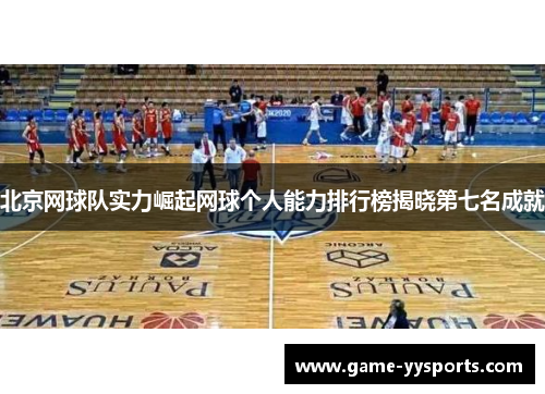 北京网球队实力崛起网球个人能力排行榜揭晓第七名成就
