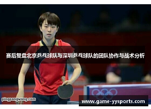 赛后复盘北京乒乓球队与深圳乒乓球队的团队协作与战术分析