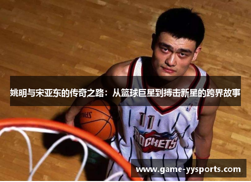 姚明与宋亚东的传奇之路：从篮球巨星到搏击新星的跨界故事