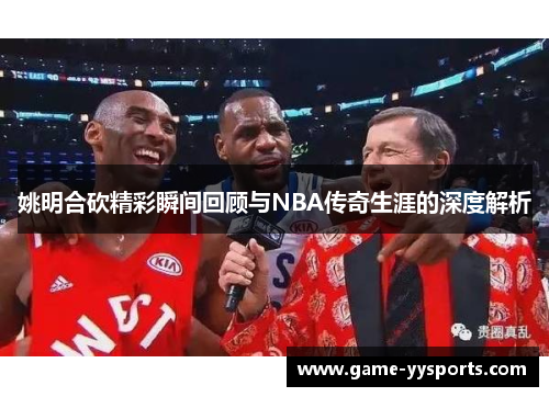 姚明合砍精彩瞬间回顾与NBA传奇生涯的深度解析