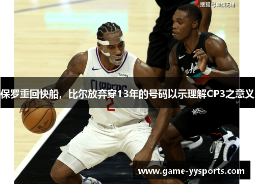 保罗重回快船，比尔放弃穿13年的号码以示理解CP3之意义