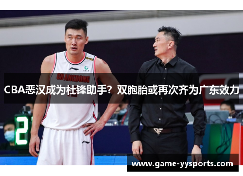 CBA恶汉成为杜锋助手？双胞胎或再次齐为广东效力